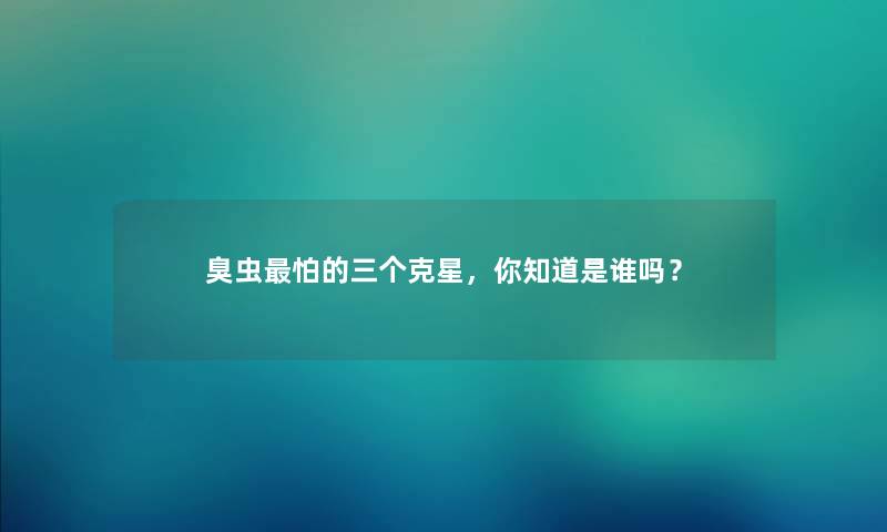 臭虫怕的三个克星，你知道是谁吗？