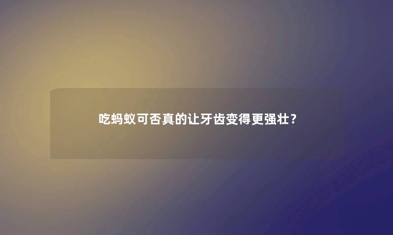 吃蚂蚁可否真的让牙齿变得更强壮？