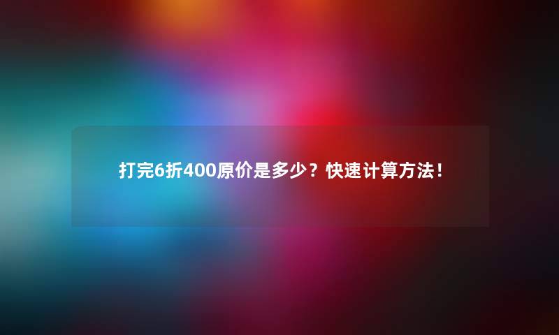 打完6折400原价是多少？快速计算方法！