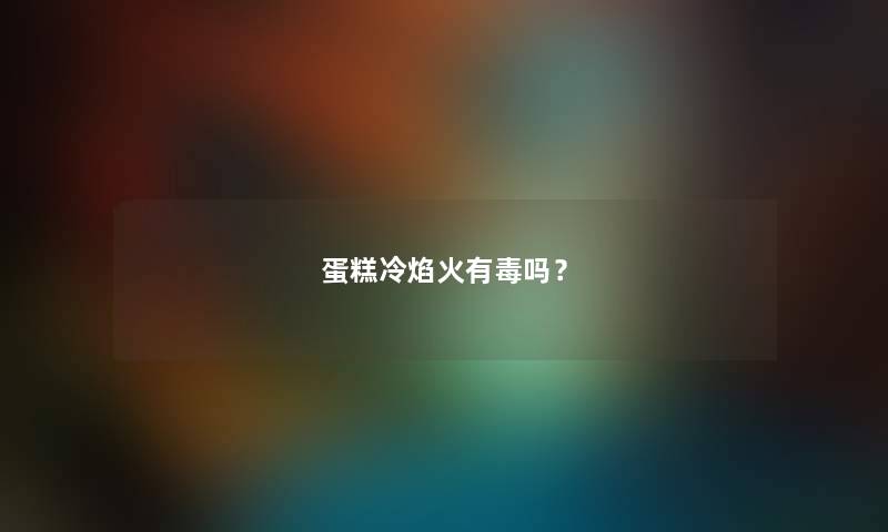 蛋糕冷焰火有毒吗？