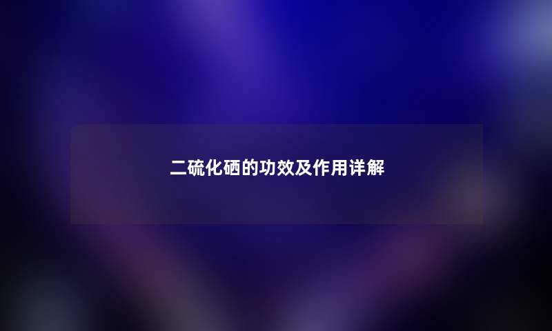 二硫化硒的功效及作用详解