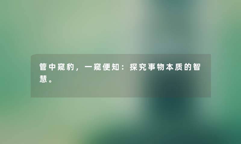 管中窥豹，一窥便知：探究事物本质的。