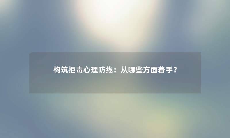 构筑拒毒心理防线：从哪些方面着手？