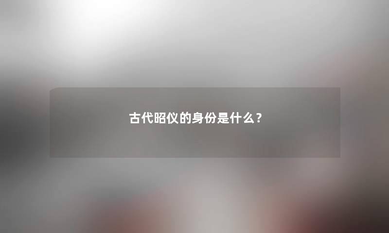 古代昭仪的身份是什么？