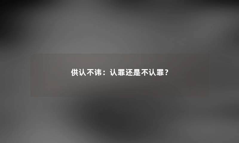 供认不讳：认罪还是不认罪？