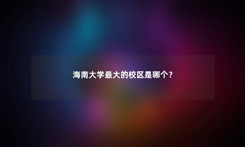 海南大学大的校区是哪个？