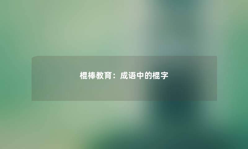 棍棒教育：成语中的棍字