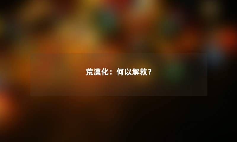 荒漠化：何以解救？