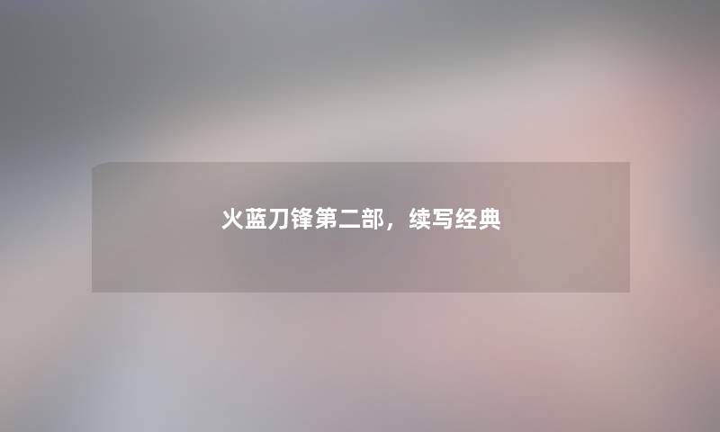 火蓝刀锋第二部，续写经典