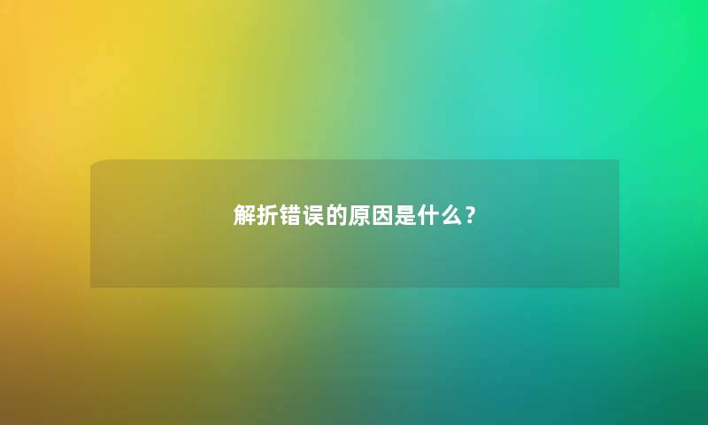 解折错误的原因是什么？