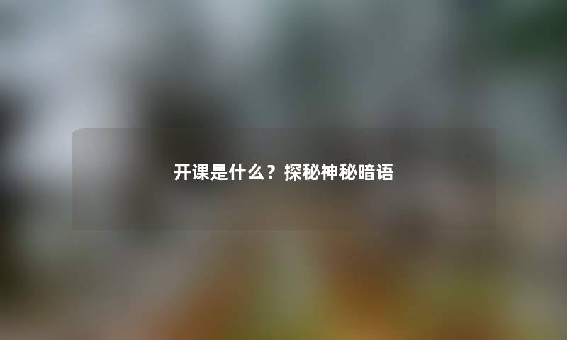 开课是什么？探秘神秘暗语