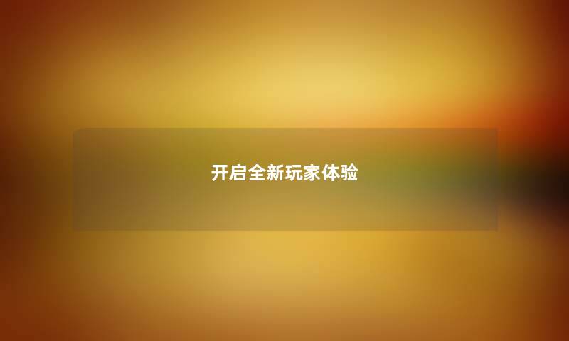 开启全新玩家体验