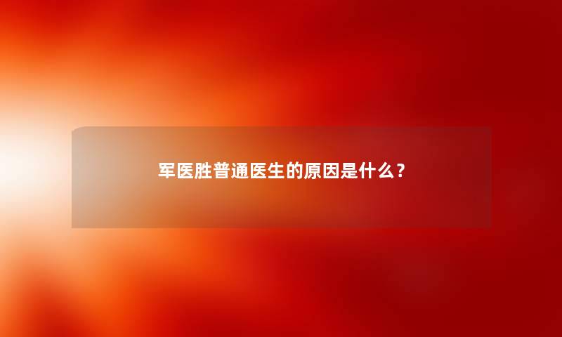 军医胜普通医生的原因是什么？