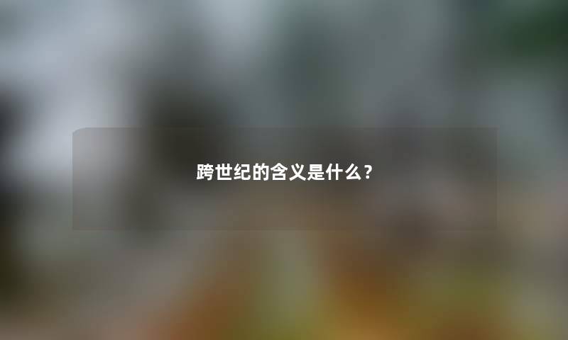 跨世纪的含义是什么？