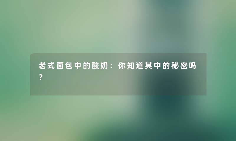 老式面包中的酸奶：你知道其中的秘密吗？