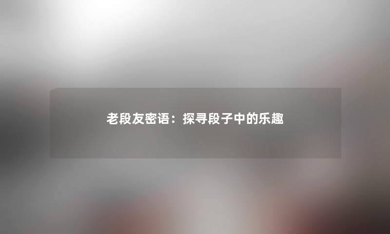 老段友密语：探寻段子中的乐趣