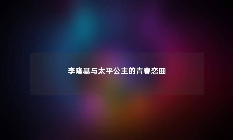 李隆基与太平公主的青春恋曲