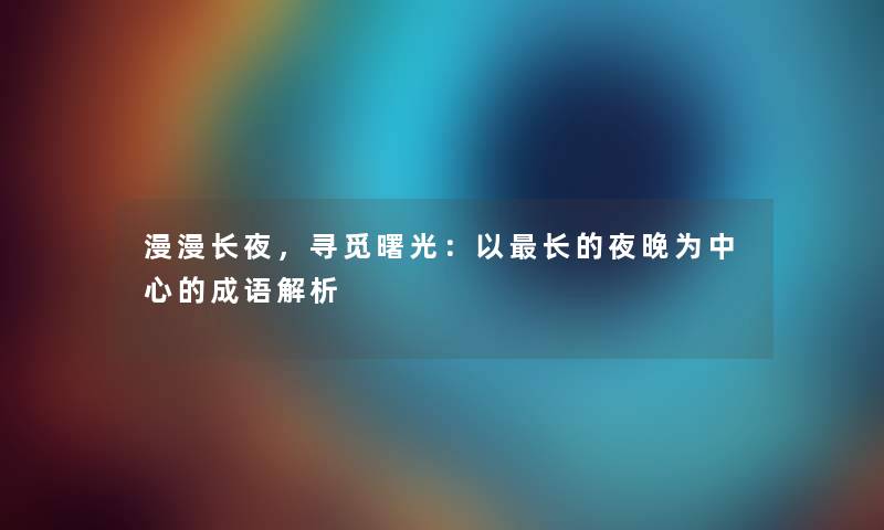 漫漫长夜，寻觅曙光：以长的夜晚为中心的成语解析