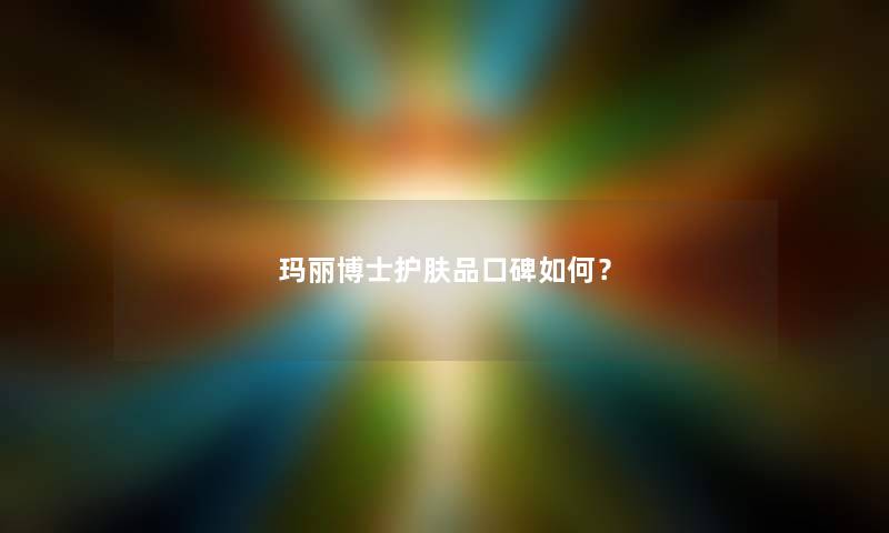 玛丽博士护肤品口碑如何？