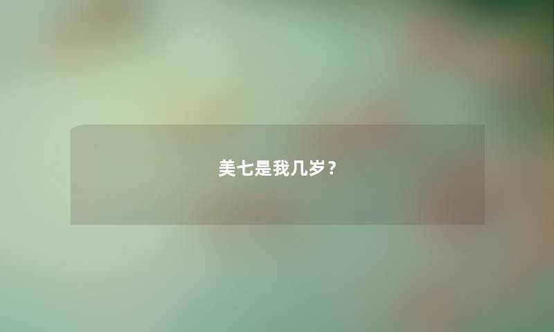 美七是我几岁？