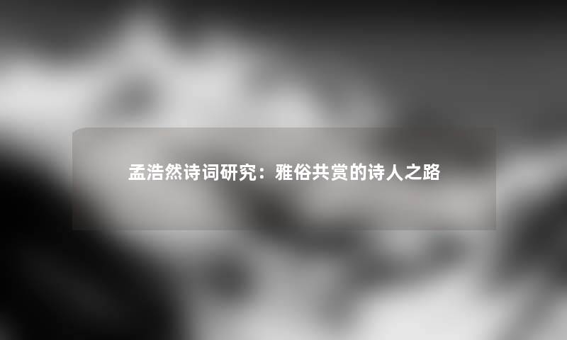 孟浩然诗词研究：雅俗共赏的诗人之路