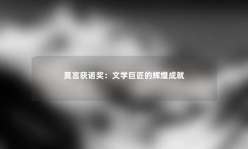 莫言获诺奖：文学巨匠的辉煌成就