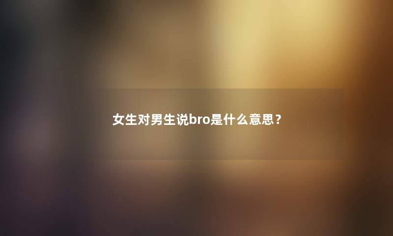 女生对男生说bro是什么意思？