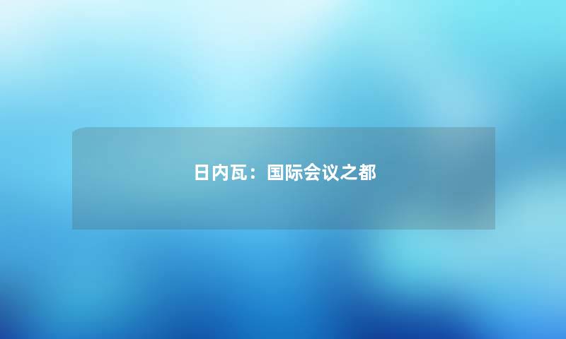 日内瓦：国际会议之都