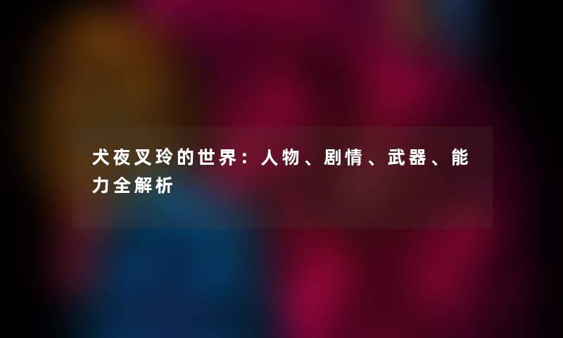 犬夜叉玲的世界：人物、剧情、武器、能力全解析