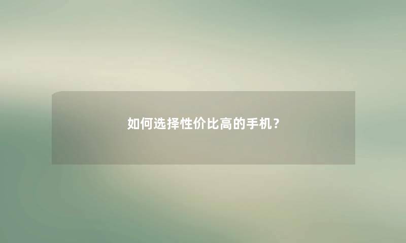 如何选择性价比高的手机？