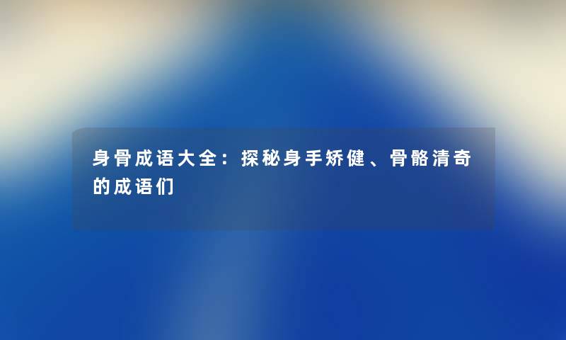 身骨成语大全：探秘身手矫健、骨骼清奇的成语们