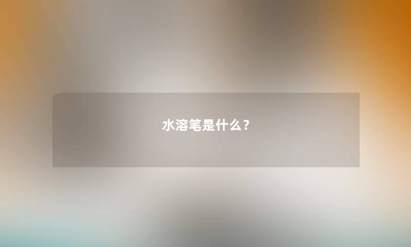 水溶笔是什么？