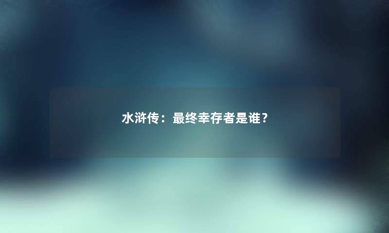 水浒传：终幸存者是谁？