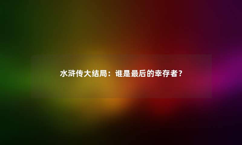 水浒传大结局：谁是这里要说的幸存者？