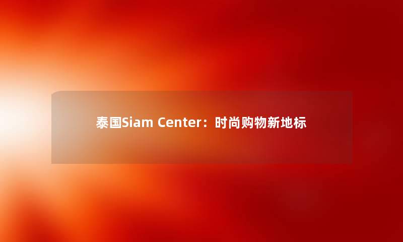 泰国Siam Center：时尚购物新地标