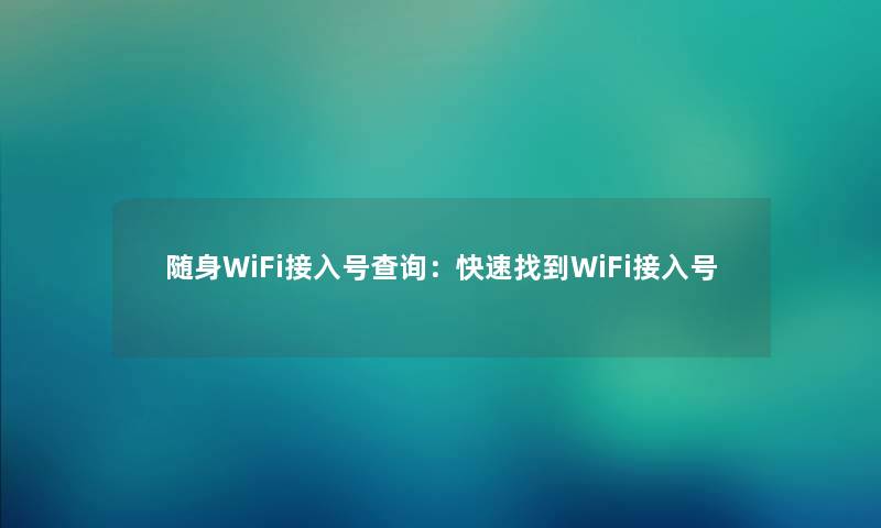 随身WiFi接入号查阅：快速找到WiFi接入号