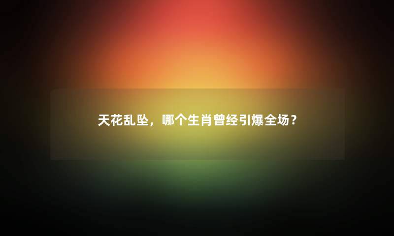 天花乱坠，哪个生肖曾经引爆全场？