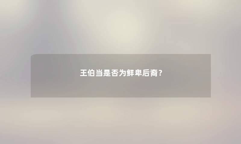 王伯当是否为鲜卑后裔？