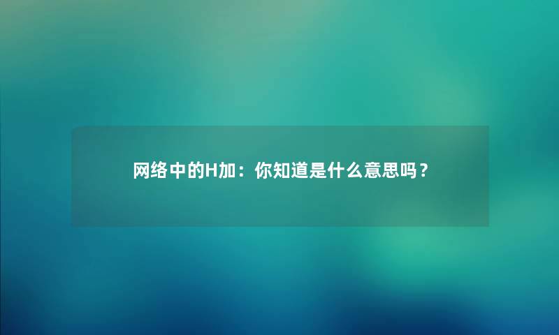 网络中的H加：你知道是什么意思吗？