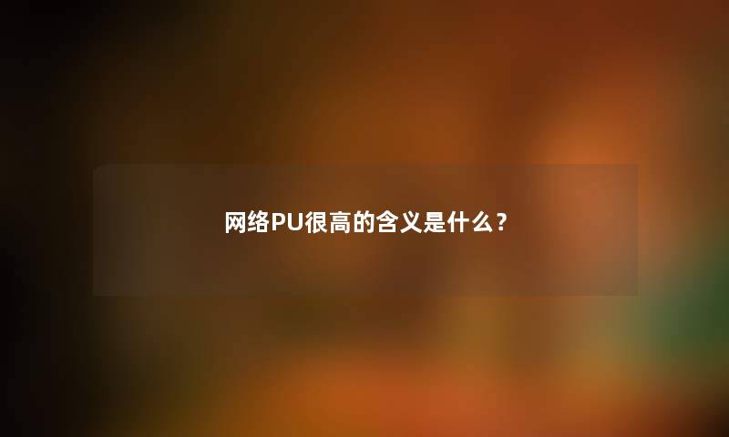 网络PU很高的含义是什么？