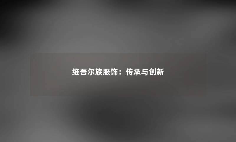 维吾尔族服饰：传承与创新