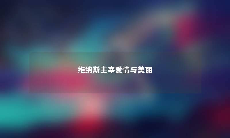 维纳斯主宰爱情与美丽