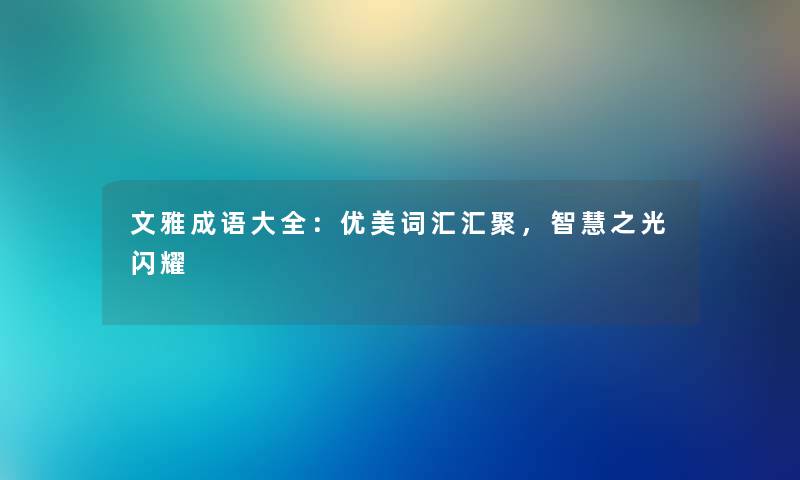 文雅成语大全：优美词汇汇聚，之光闪耀