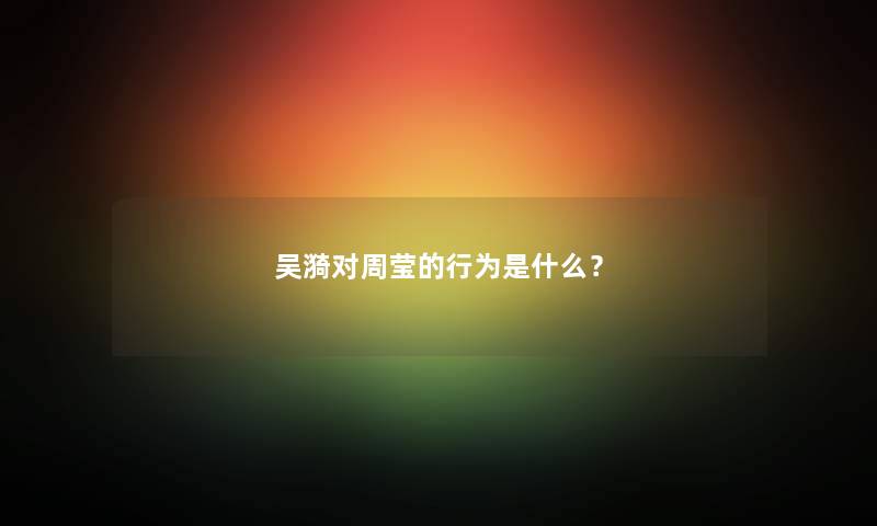 吴漪对周莹的行为是什么？