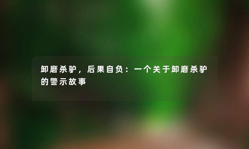 卸磨杀驴，后果自负：一个关于卸磨杀驴的警示故事