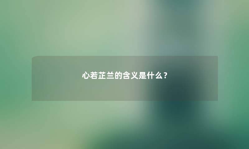 心若芷兰的含义是什么？