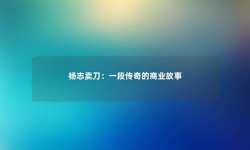 杨志卖刀：一段传奇的商业故事