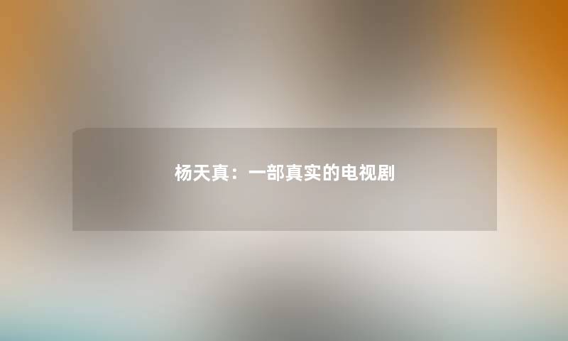 杨天真：一部真实的电视剧