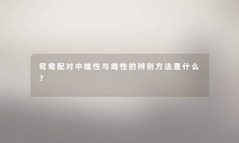 鸳鸯配对中雄性与雌性的辨别方法是什么？