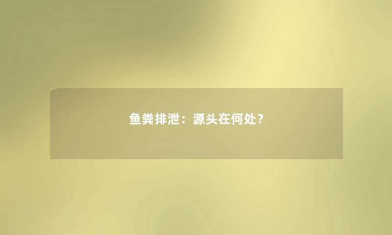 鱼粪排泄：源头在何处？